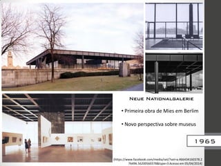• Primeira obra de Mies em Berlim
• Novo perspectiva sobre museus
(https://www.facebook.com/media/set/?set=a.466434160378.2
76496.56200560378&type=3 Acesso em 05/04/2014)
Neue Nationalgalerie
1965
 