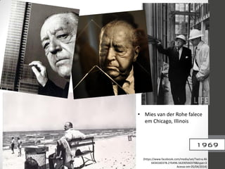 1969
• Mies van der Rohe falece
em Chicago, Illinois
(https://www.facebook.com/media/set/?set=a.46
6434160378.276496.56200560378&type=3
Acesso em 05/04/2014)
 