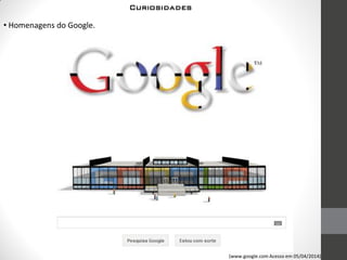 (www.google.com Acesso em 05/04/2014)
• Homenagens do Google.
Curiosidades
 