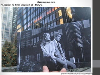 • Seagram no filme Breakfast at Tiffany's.
(http://weheartit.com/Acessoem 05/04/2014)
Curiosidades
 