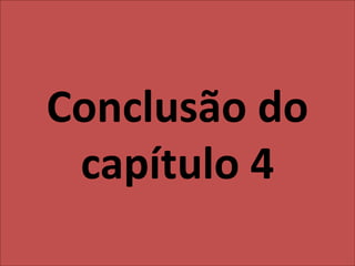Conclusão do
capítulo 4
 