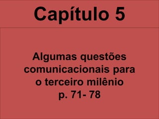Capítulo 5
Algumas questões
comunicacionais para
o terceiro milênio
p. 71- 78
 