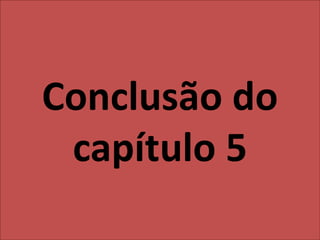 Conclusão do
capítulo 5
 