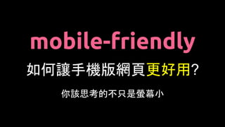 如何讓手機版網頁更好用?
你該思考的不只是螢幕小
mobile-friendly
 