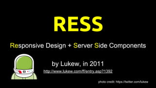 RESS
Responsive Design + Server Side Components
by Lukew, in 2011
http://www.lukew.com/ff/entry.asp?1392
photo credit: https://twitter.com/lukew
 