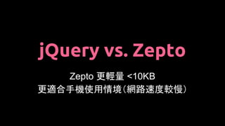 jQuery vs. Zepto
Zepto 更輕量 <10KB
更適合手機使用情境（網路速度較慢）
 