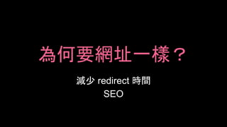 為何要網址一樣？
減少 redirect 時間
SEO
 