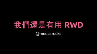我們還是有用 RWD
@media rocks
 