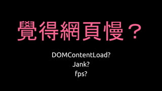 覺得網頁慢？
DOMContentLoad?
Jank?
fps?
 