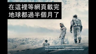 在這裡等網頁載完
地球都過半個月了
http://www.digitaltrends.com/movies/now-can-
buy-one-ticket-unlimited-screenings-interstellar/
 