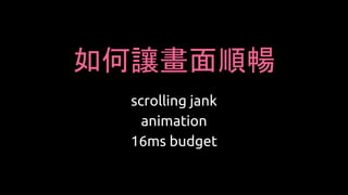 如何讓畫面順暢
scrolling jank
animation
16ms budget
 
