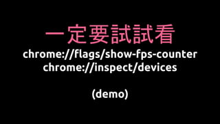 一定要試試看
chrome://flags/show-fps-counter
chrome://inspect/devices
(demo)
 