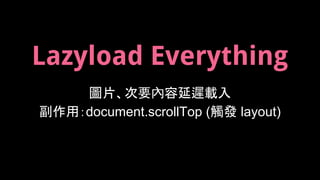 Lazyload Everything
圖片、次要內容延遲載入
副作用：document.scrollTop (觸發 layout)
 