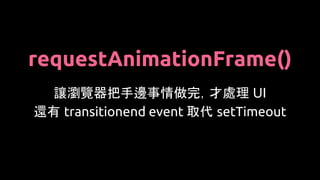 requestAnimationFrame()
讓瀏覽器把手邊事情做完，才處理 UI
還有 transitionend event 取代 setTimeout
 