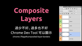 Composite
Layers
過少不好、過多也不好
Chrome Dev Tool 可以顯示
chrome://flags#composited-layer-borders
 