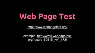 Web Page Test
http://www.webpagetest.org/
example: http://www.webpagetest.
org/result/150515_NY_4F3/
 