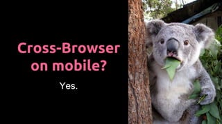 Cross-Browser
on mobile?
Yes.
 