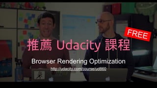 推薦 Udacity 課程
Browser Rendering Optimization
http://udacity.com/course/ud860
FREE
 