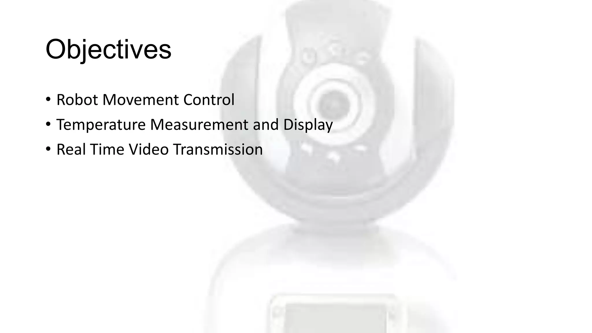 Objectives
• Robot Movement Control
• Temperature Measurement and Display
• Real Time Video Transmission
 