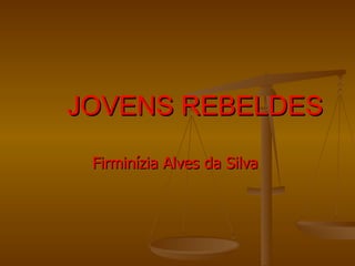 JOVENS REBELDES Firminízia Alves da Silva   