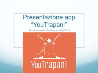 Presentazione app
“YouTrapani”
Sessione finale MasterApp 2014/2015
 