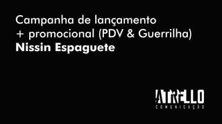 Campanha de lançamento
+ promocional (PDV & Guerrilha)
Nissin Espaguete
 