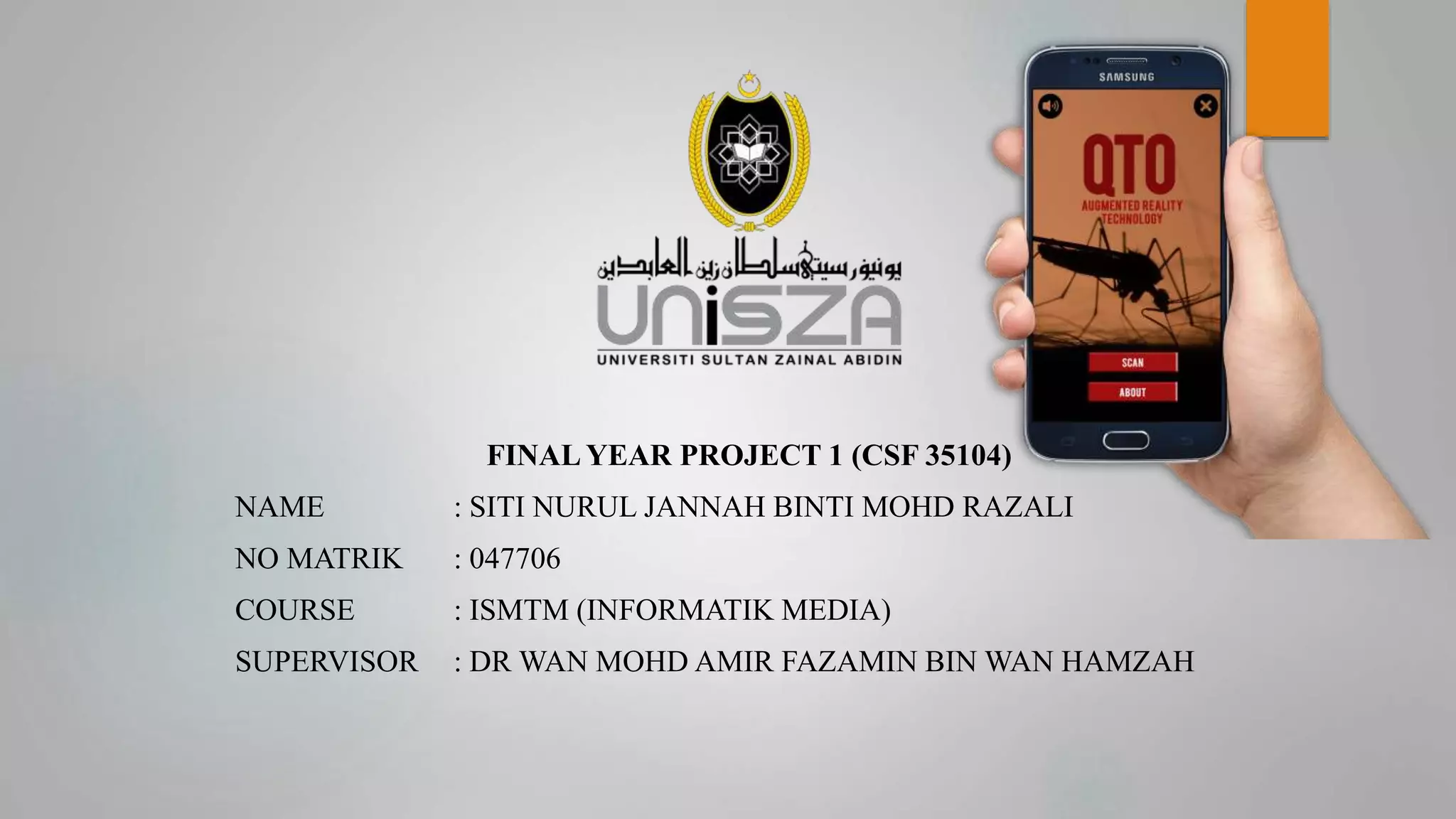 FINAL YEAR PROJECT 1 (CSF 35104)
NAME : SITI NURUL JANNAH BINTI MOHD RAZALI
NO MATRIK : 047706
COURSE : ISMTM (INFORMATIK MEDIA)
SUPERVISOR : DR WAN MOHD AMIR FAZAMIN BIN WAN HAMZAH
 
