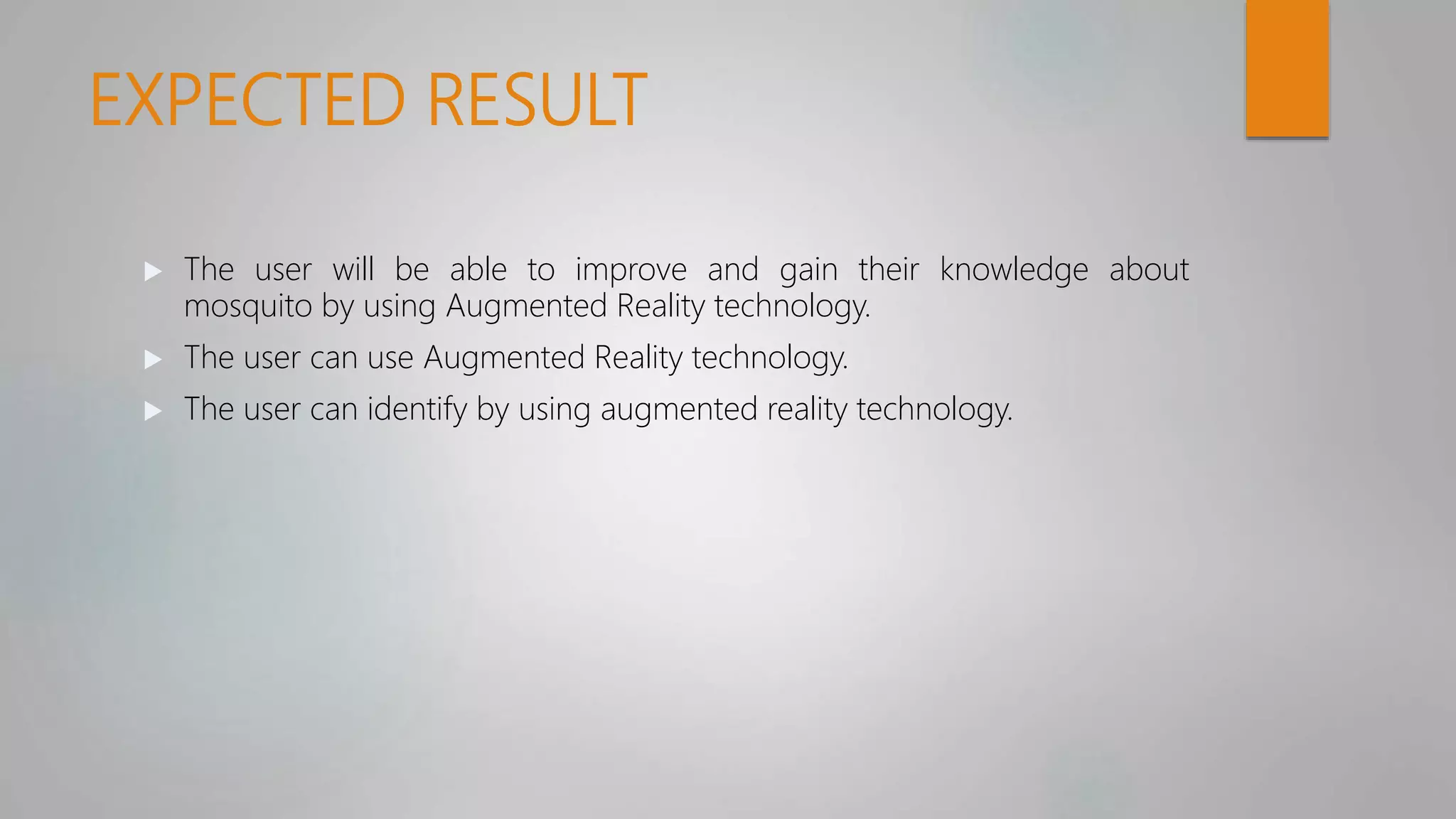 EXPECTED RESULT
 The user will be able to improve and gain their knowledge about
mosquito by using Augmented Reality technology.
 The user can use Augmented Reality technology.
 The user can identify by using augmented reality technology.
 