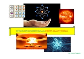BREVE RACCONTO SULLA FISICA QUANTISTICA
Prof. Umberto Piacquadio
 