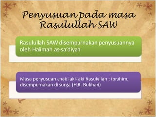 Penyusuan pada masa
Rasulullah SAW
Rasulullah SAW disempurnakan penyusuannya
oleh Halimah as-sa’diyah

Masa penyusuan anak laki-laki Rasulullah ; Ibrahim,
disempurnakan di surga (H.R. Bukhari)

 