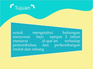 Tujuan

untuk
mengetahui
hubungan
menyusui
bayi
sampai 2 tahun
menurut
al-qur’an
terhadap
pertumbuhan dan perkembangan
mulut dan rahang

 