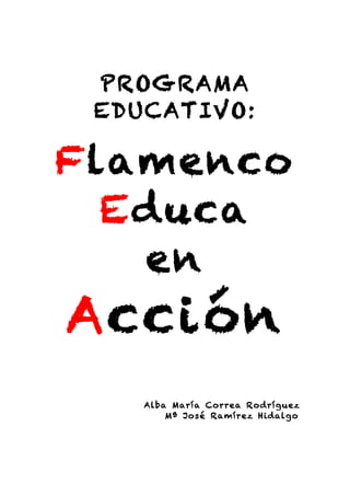 PROGRAMA
EDUCATIVO:
Flamenco
Educa
en
Acción
Alba María Correa Rodríguez
Mª José Ramírez Hidalgo
 