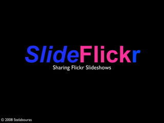 SlideFlickr
                     Sharing Flickr Slideshows




© 2008 Stelabouras
 