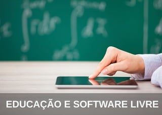 EDUCAÇÃO E SOFTWARE LIVRE
 