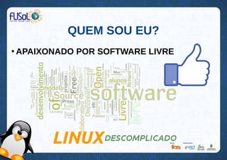 QUEM SOU EU?
●
APAIXONADO POR SOFTWARE LIVRE
 