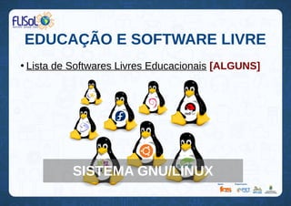 EDUCAÇÃO E SOFTWARE LIVRE
●
Lista de Softwares Livres Educacionais [ALGUNS]
SISTEMA GNU/LINUX
 