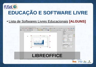 EDUCAÇÃO E SOFTWARE LIVRE
●
Lista de Softwares Livres Educacionais [ALGUNS]
LIBREOFFICE
 