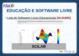 EDUCAÇÃO E SOFTWARE LIVRE
●
Lista de Softwares Livres Educacionais [ALGUNS]
SCILAB
 
