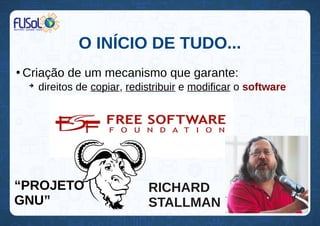 O INÍCIO DE TUDO...
●
Criação de um mecanismo que garante:
➔
direitos de copiar, redistribuir e modificar o software
“PROJETO
GNU”
RICHARD
STALLMAN
 