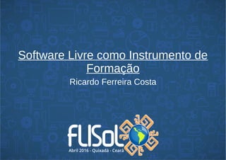Software Livre como Instrumento de
Formação
Ricardo Ferreira Costa
 