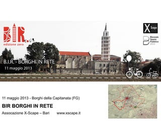 11 maggio 2013 - Borghi della Capitanata (FG)
BIR BORGHI IN RETE
Assocazione X-Scape – Bari www.xscape.it
 