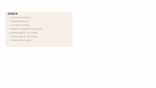 INDEX
• ALUMINIUM PROFILES
• HARDWARE DETAILS
• TECHNICAL DETAILS
• BENEFITS/USAGES OF HARDWARE
• ADVANTAGES OF THE SERIES
• LIMITATIONS OF THE SERIES
• COMBINATION SERIES
 