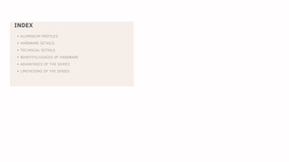 INDEX
• ALUMINIUM PROFILES
• HARDWARE DETAILS
• TECHNICAL DETAILS
• BENEFITS/USAGES OF HARDWARE
• ADVANTAGES OF THE SERIES
• LIMITATIONS OF THE SERIES
 