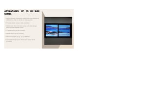 ADVANTAGES Of 35 MM SLIM
SERIES
• Special Sliding Transmitter comes with sizes 600mm to
2000mm in order to decide on locking point.
• Provides better sound / heat insulation.
• Reinforced / Slim interlock comes with sleek design
which provide a better vision.
• L Handle locks can be provided.
• Handle locks can be provided.
• Maximum height can go up to 2800mm
• Concealed Single point / Multi point locks can be
provided
 