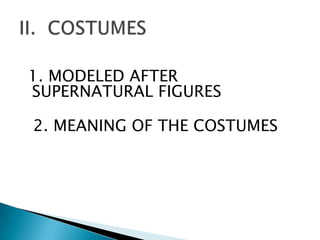1. MODELED AFTER
SUPERNATURAL FIGURES

2. MEANING OF THE COSTUMES
 