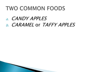a.   CANDY APPLES
b.   CARAMEL or TAFFY APPLES
 