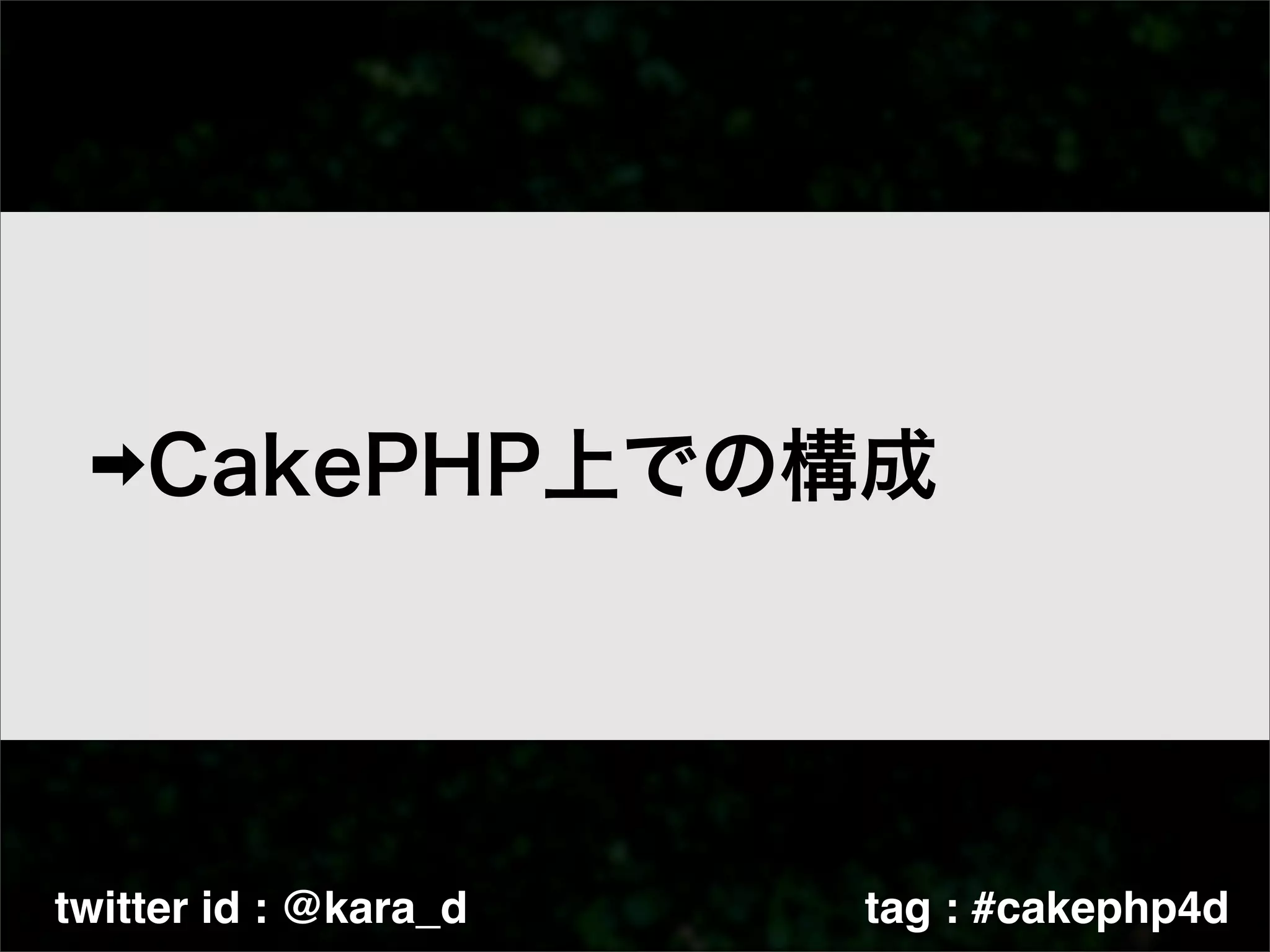 twitter id : @kara_d   tag : #cakephp4d
 