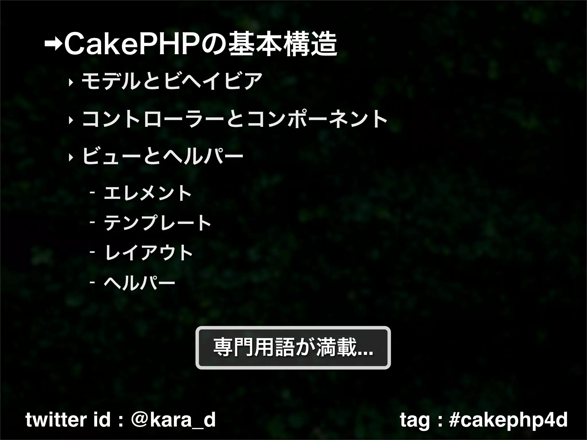 ‣

    ‣

    ‣




twitter id : @kara_d   tag : #cakephp4d
 