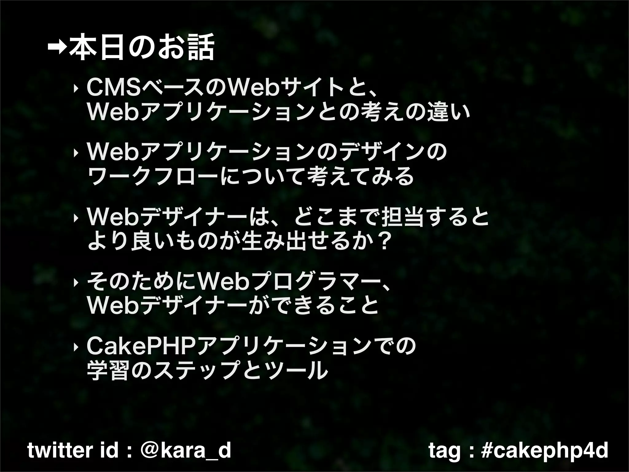 ‣



    ‣



    ‣



    ‣



    ‣




twitter id : @kara_d   tag : #cakephp4d
 
