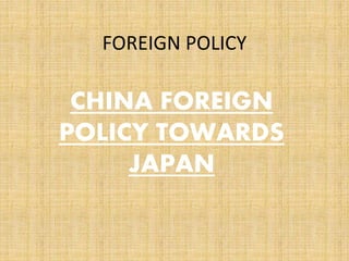 FOREIGN POLICY
CHINA FOREIGN
POLICY TOWARDS
JAPAN
 